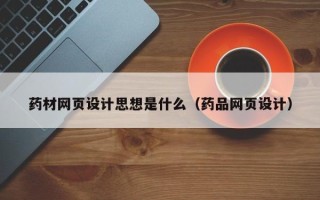 漳州药材网页设计思想是什么（药品网页设计）
